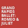 Grand Rapids Ballet Romeo Juliet, Devos Performance Hall, Grand Rapids